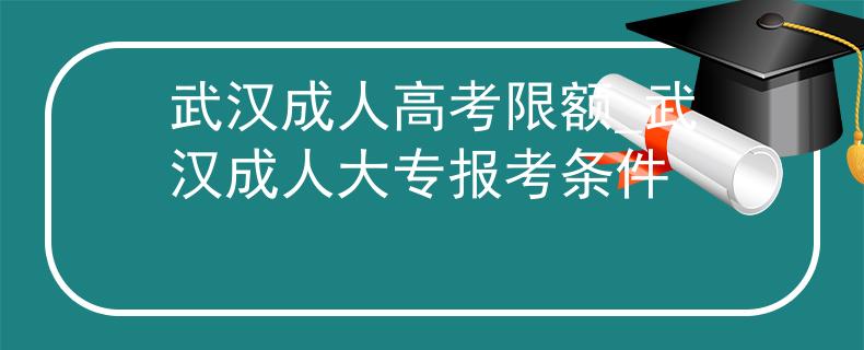 武漢成人高考限額_武漢成人大專報(bào)考條件