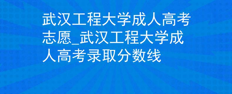 武漢工程大學(xué)成人高考志愿_武漢工程大學(xué)成人高考錄取分?jǐn)?shù)線 武漢工程大學(xué)成人高考志愿_武漢工程大學(xué)成人高考錄取分?jǐn)?shù)線