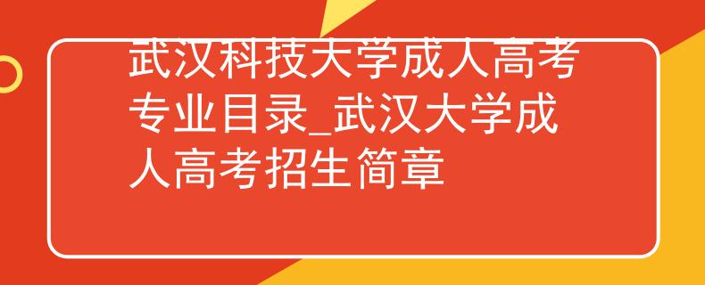 武漢科技大學(xué)成人高考專業(yè)目錄_武漢大學(xué)成人高考招生簡章