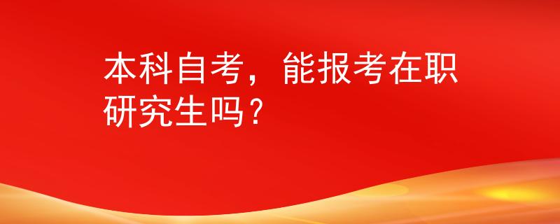 本科自考，能報(bào)考在職研究生嗎？