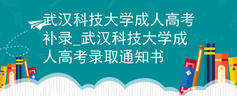 武漢科技大學(xué)成人高考補(bǔ)錄_武漢科技大學(xué)成人高考錄取通知書