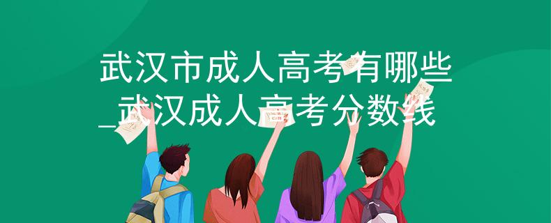 武漢市成人高考有哪些_武漢成人高考分?jǐn)?shù)線 武漢市成人高考有哪些_武漢成人高考分?jǐn)?shù)線