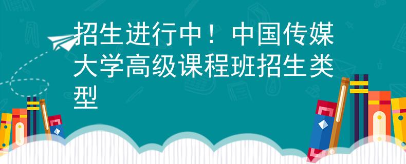 招生進(jìn)行中！中國(guó)傳媒大學(xué)高級(jí)課程班招生類(lèi)型