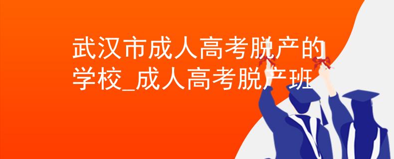 武漢市成人高考脫產的學校_成人高考脫產班