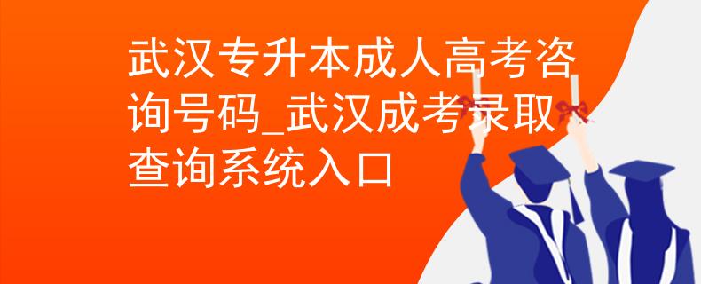 武漢專升本成人高考咨詢號碼_武漢成考錄取查詢系統(tǒng)入口