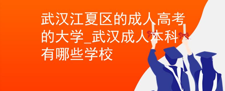武漢江夏區(qū)的成人高考的大學(xué)_武漢成人本科有哪些學(xué)校