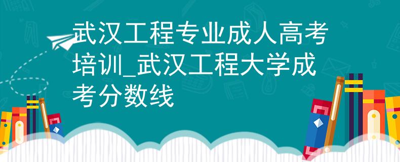 武漢工程專業(yè)成人高考培訓(xùn)_武漢工程大學(xué)成考分?jǐn)?shù)線