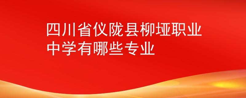 四川省儀隴縣柳埡職業(yè)中學(xué)有哪些專業(yè)
