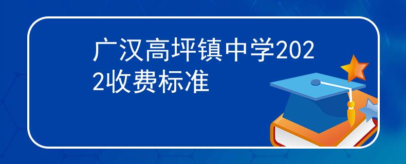 廣漢高坪鎮(zhèn)中學(xué)2022收費標(biāo)準(zhǔn)